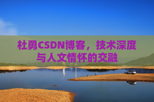 杜勇CSDN博客，技术深度与人文情怀的交融