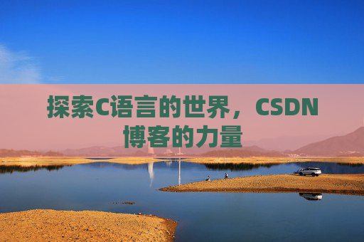 探索C语言的世界，CSDN博客的力量